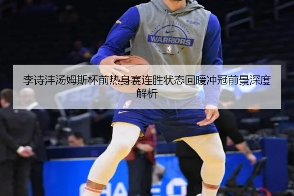 李诗沣汤姆斯杯前热身赛连胜状态回暖冲冠前景深度解析