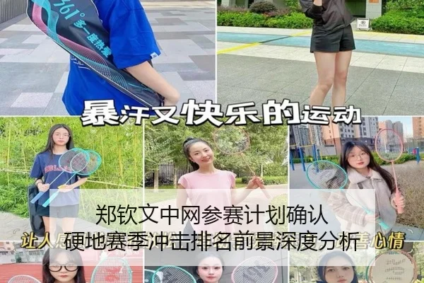 郑钦文中网参赛计划确认 硬地赛季冲击排名前景深度分析